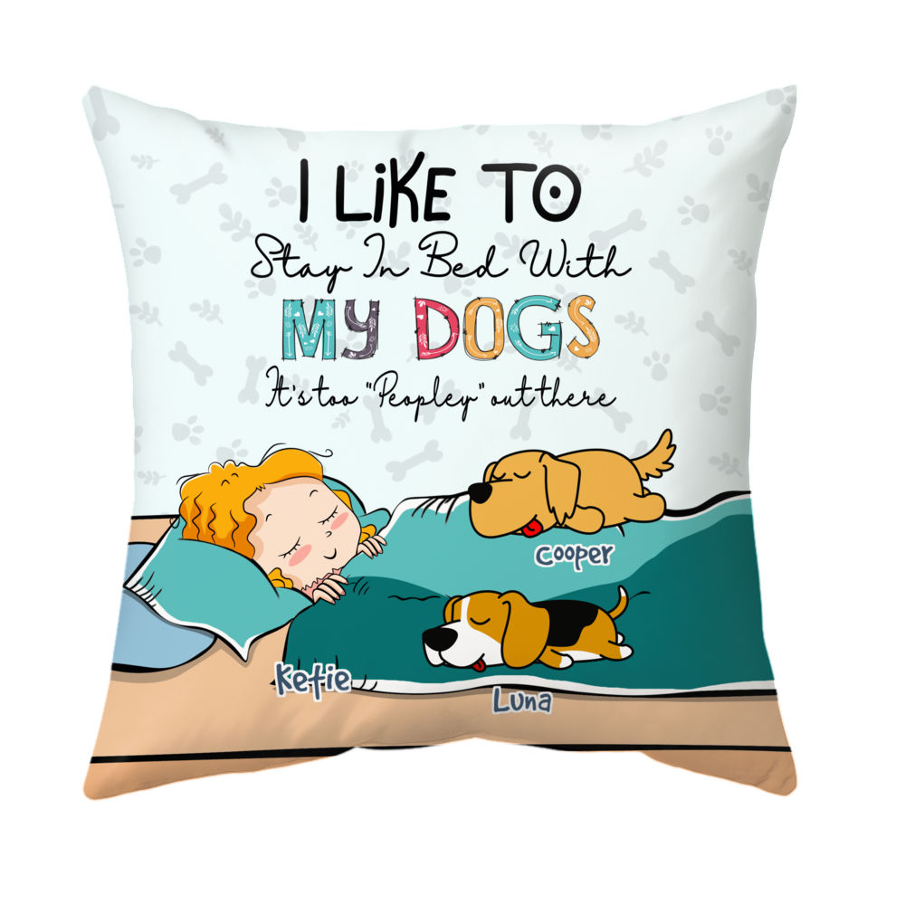 Custom Pillow - I Like To Stay In Bed With My Dogs It's Too "Peopley" Out There