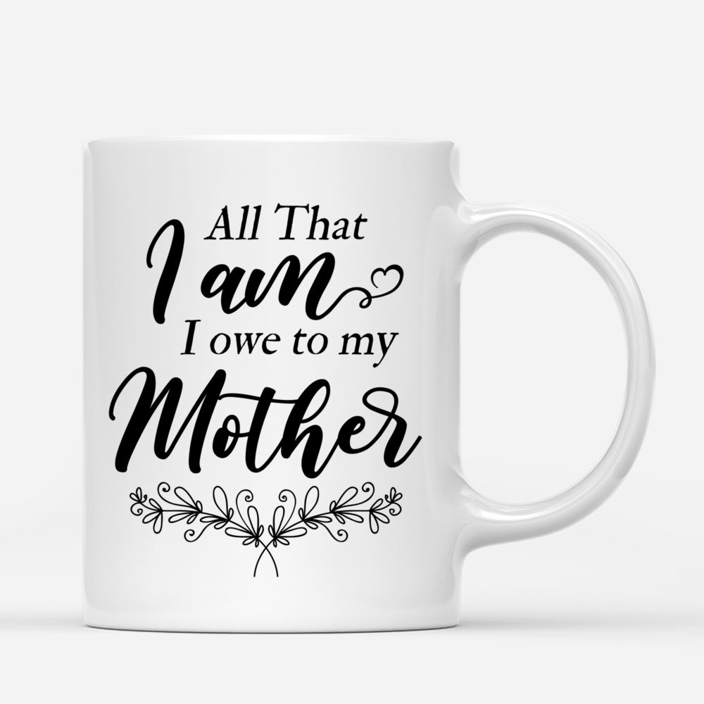 Personalized Mug - Mother's Day - All That I Am, I Owe To My Mother_2