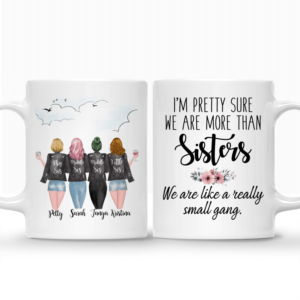 Personalized Mug - 4 Sisters - Im pretty sure we are more than sisters. We are like a really small gang._3