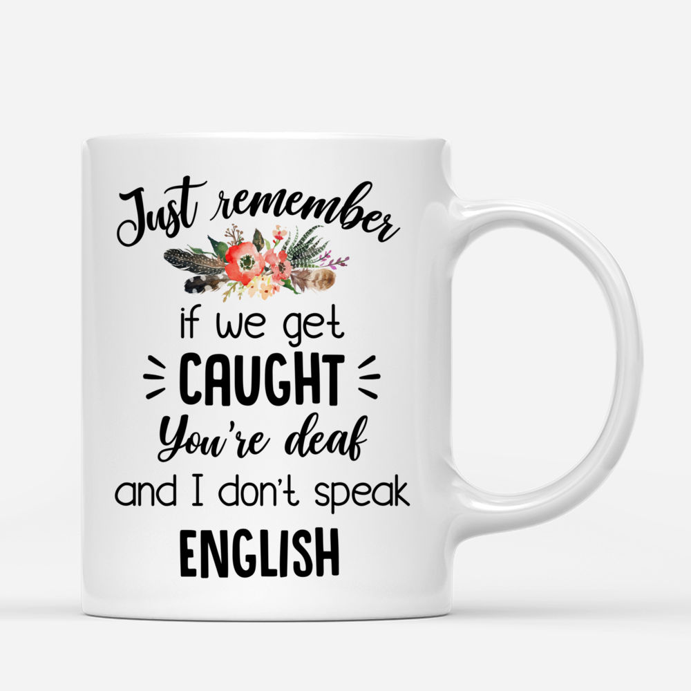 Personalized Mug - Up to 5 Girls - Besties - Just Remember If We Get Caught, Youre Deaf And I Dont Speak English_2