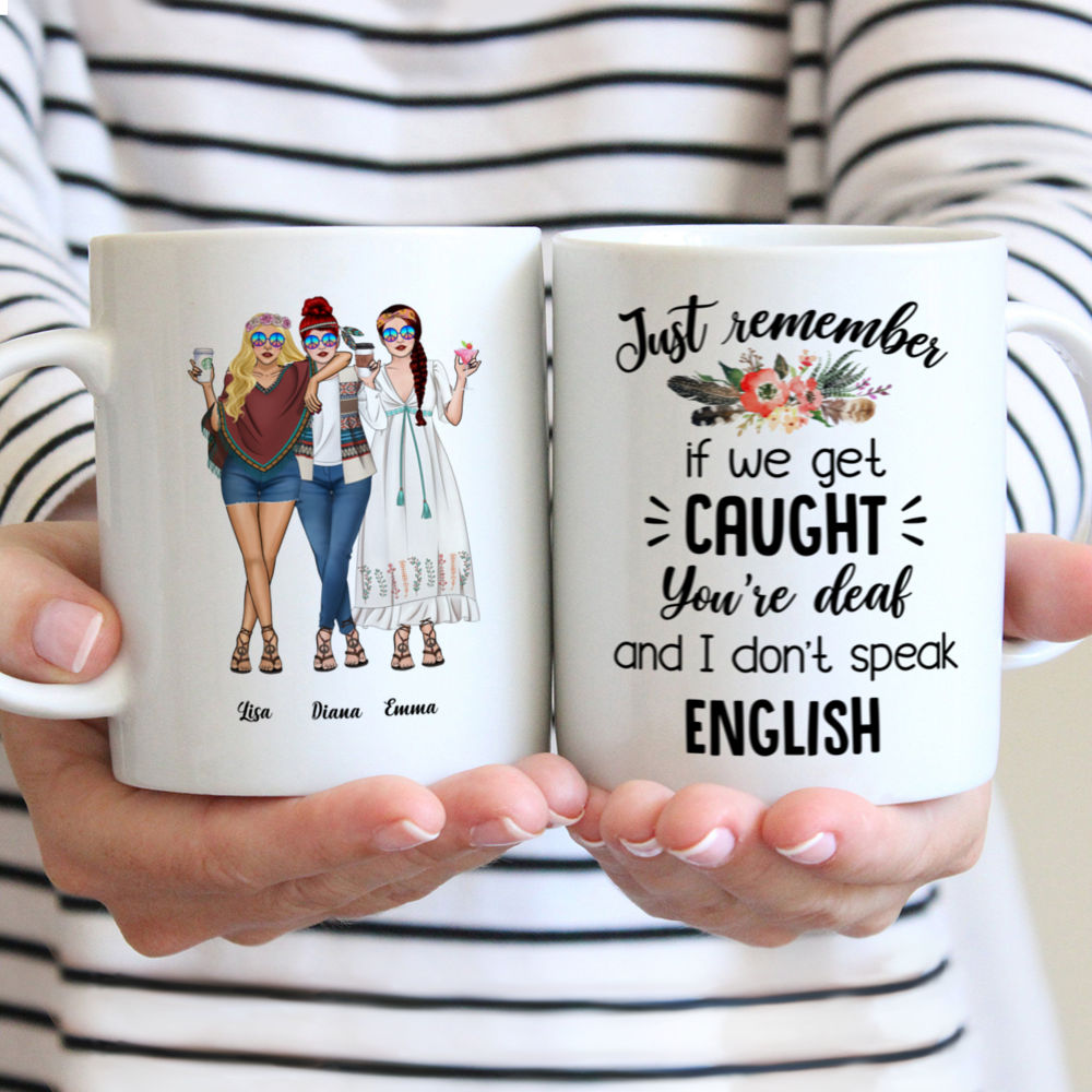 Personalized Mug - Up to 5 Girls - Besties - Just Remember If We Get Caught, Youre Deaf And I Dont Speak English