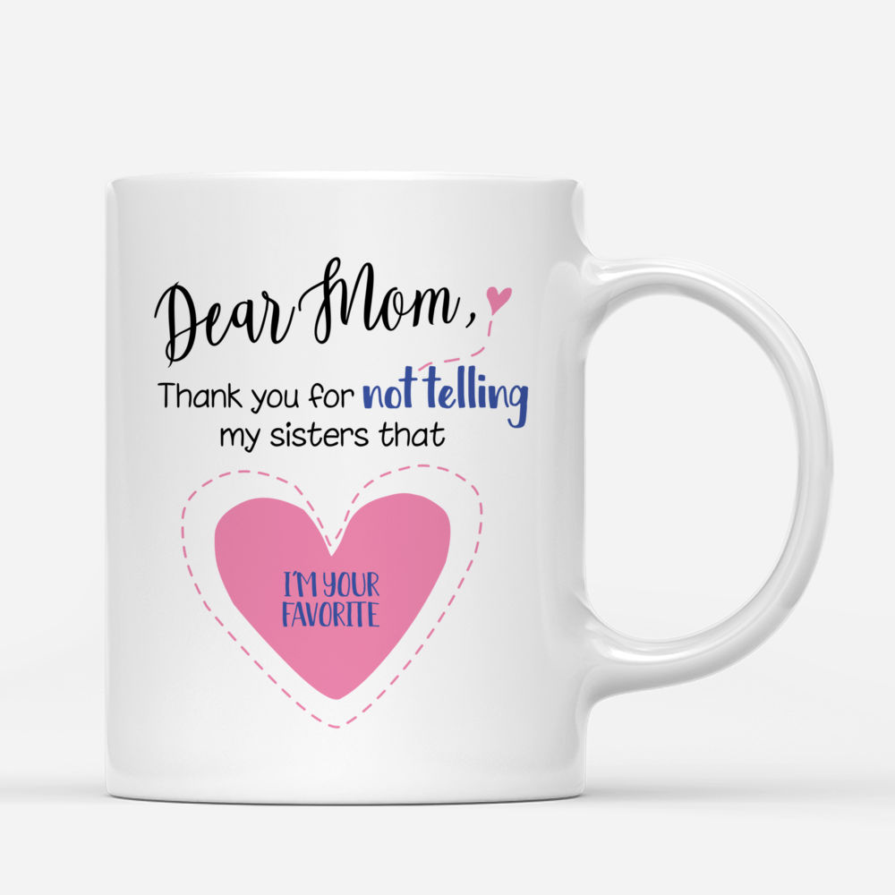 Personalized Mug - Mother & Daughters - Dear Mom Thank You For Not Telling My Sisters That I'm Your Favorite_2