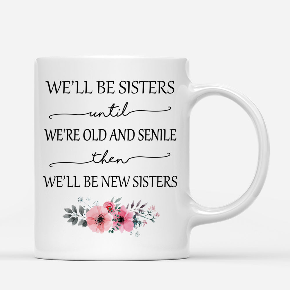 Personalized Mug - Up to 5 Sisters - We'll Be Sisters Until We're Old And Senile, Then We'll Be New Sisters (3311)_2