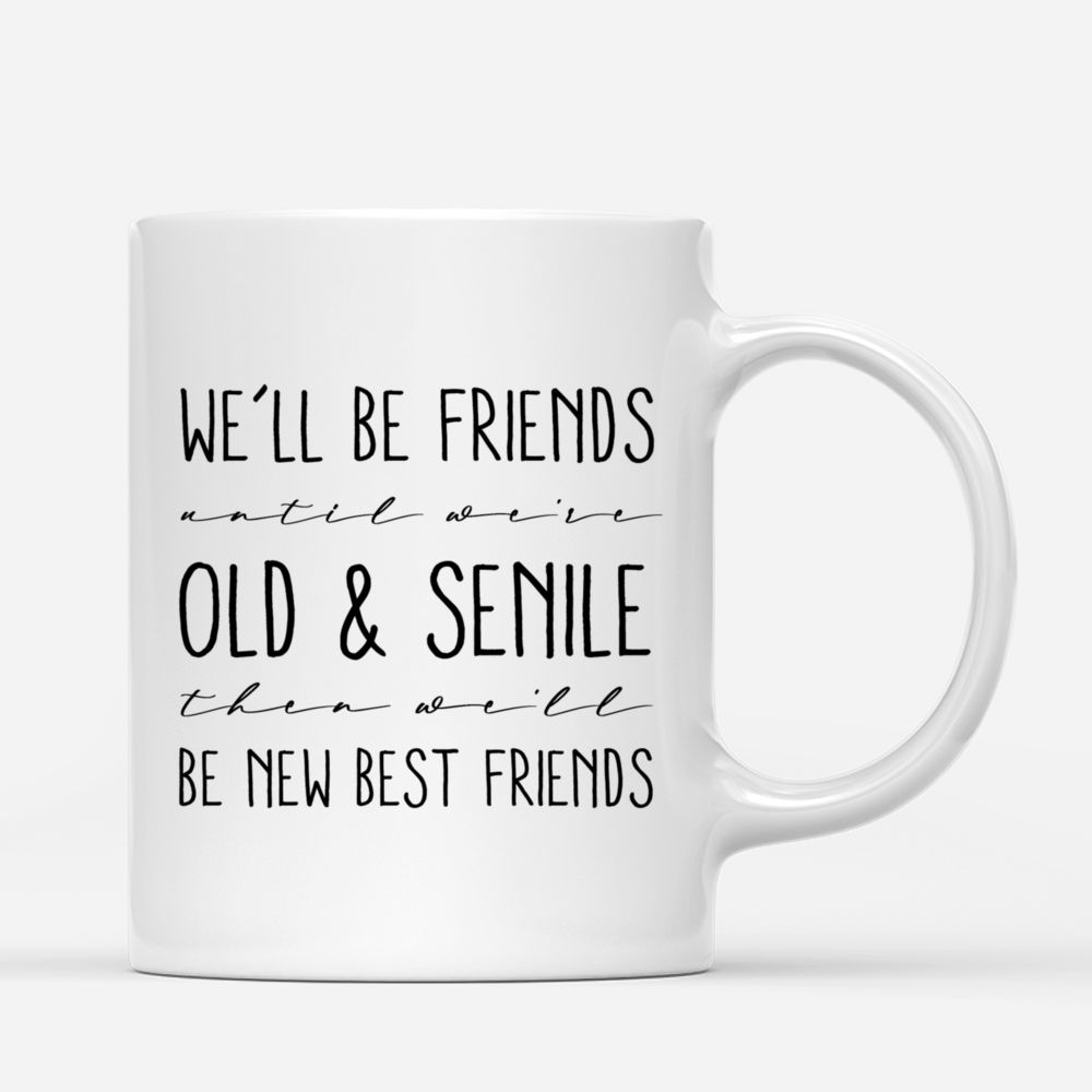 Personalized Mug - Up to 5 Women - We'll Be Friends Until We're Old And Senile, Then We'll Be New Best Friends_2