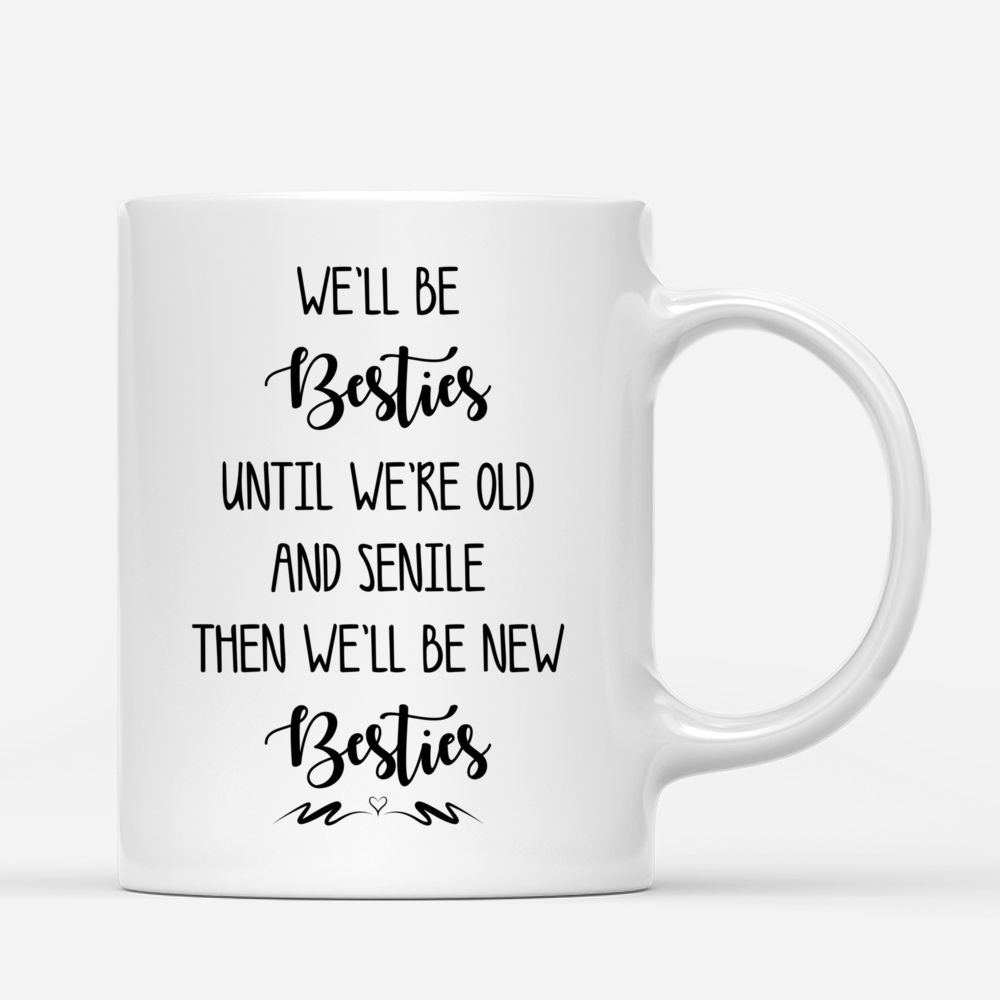 Personalized Mug - Casual Style - We'll Be Besties Until We're Old And Senile, Then We'll Be New Besties - Up to 5 Ladies (2)_2