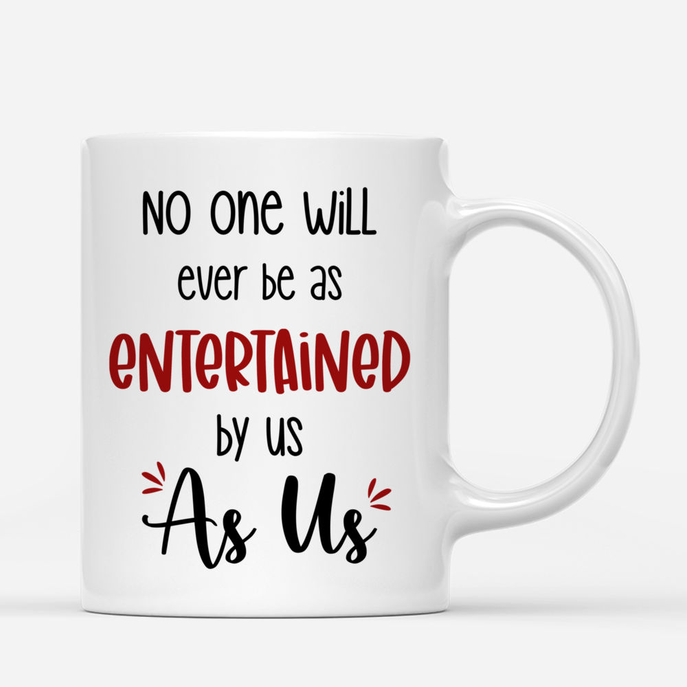 Personalized Mug - Friends - No One Will Ever Be As Entertained By Us As Us_2