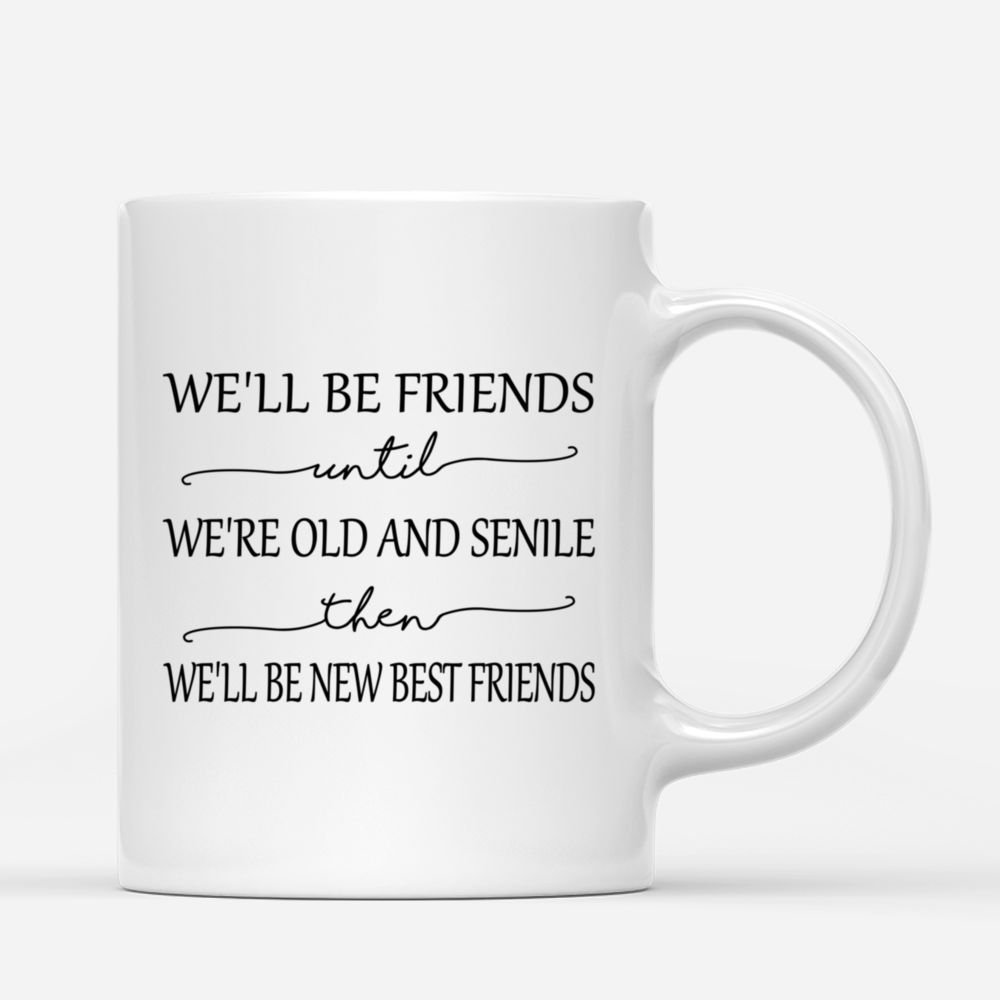 Personalized Mug - Shopping team - We'll Be Friends Until We're Old And Senile, Then We'll Be New Best Friends_2