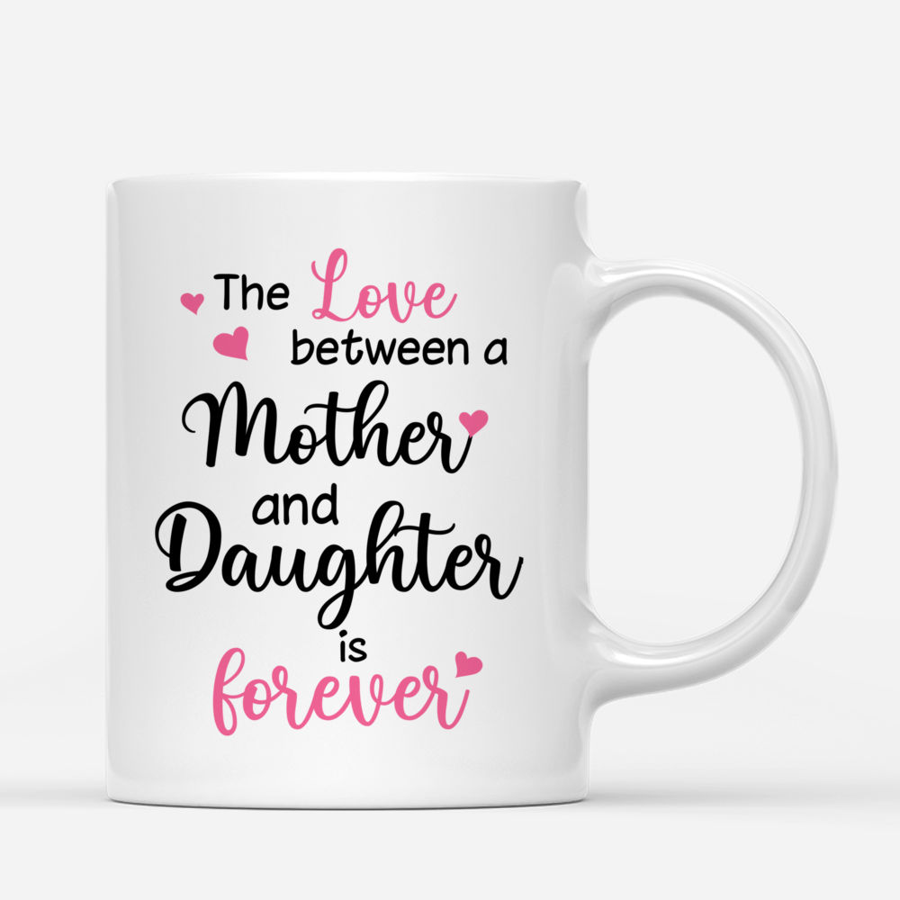 Personalized Mug - Mother's Day - The love between a mother and daughter is forever_2