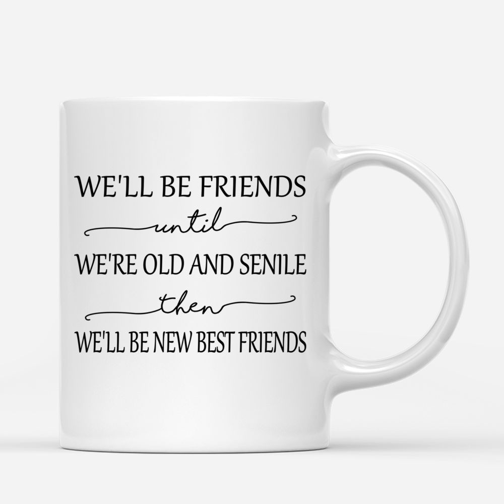 Best friends - We'll Be Friends Until We're Old And Senile, Then We'll Be New Best Friends - Up to 4 Ladies - Personalized Mug_2