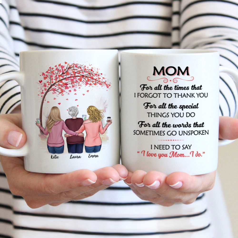 Mother & Daughters - Mom, for all the times that I forgot to thank you, for all the special things you do, for all the words that sometimes go unspoken, I need to say "I love you Mom...I do."- Love - Personalized Mug