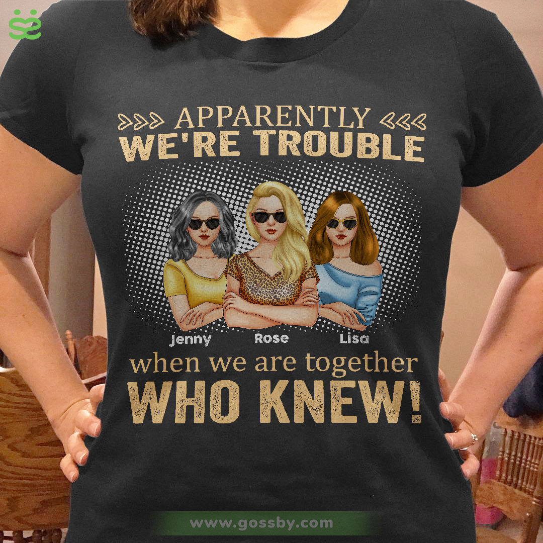 Personalized Shirt - Friends - Apparently We're Trouble When We Are Together Who Knew (Black 1)