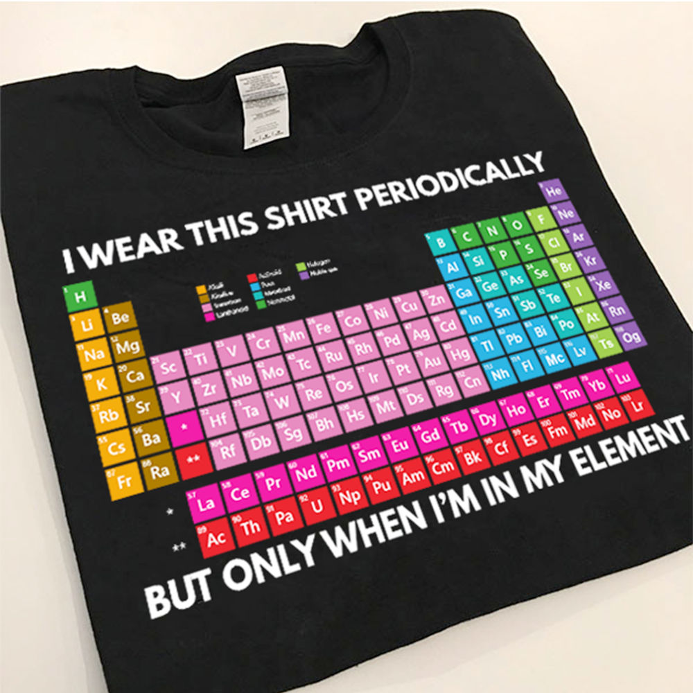 I Wear This Shirt Periodically But Only When I'm In Element I Wear This Shirt Periodically But Only When I'm In Element