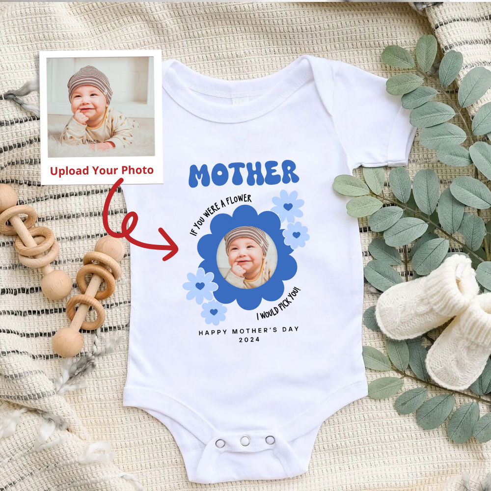 Photo Shirt - Mother's Day - Photo Upload Onesie - Mother If You Were A Flower I Would Pick You. Happy Mother's Day 2024