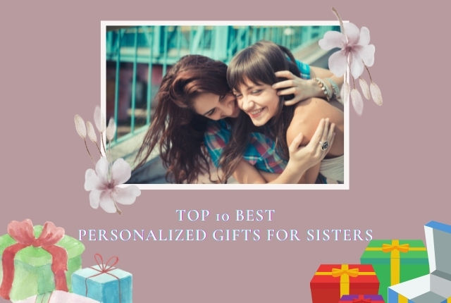 Top 10 Personalized Gifts for Sister to Increase Sister Bond