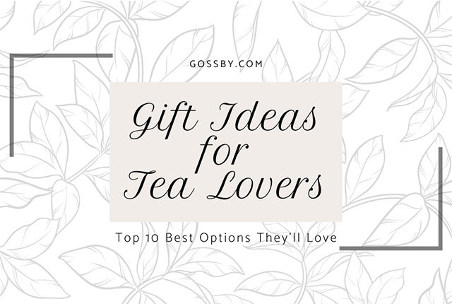 10 Gifts for Tea Lovers Which Will Be Loved For Years