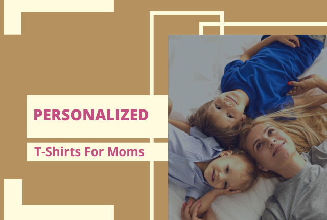 Personalized T-Shirts For Moms: Customized Mother's Day Shirts To Declare Your Love