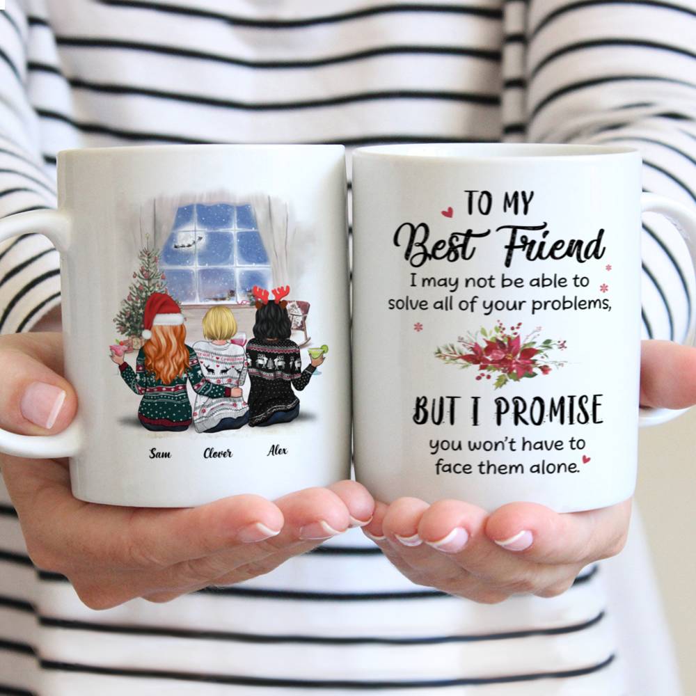 Personalized Mug - Xmas Mug - To my Best Friend, I may not be able to solve all of your problems, but I promise you wont have to face them alone - Up to 5 Ladies