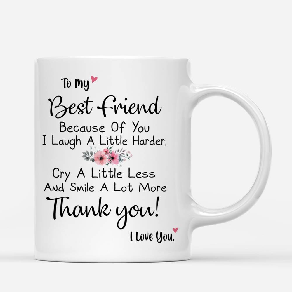 Personalized Mug - 2 Ladies Casual Style - To My Best Friend Because Of You I Laugh A Little Harder, Cry A Little Less And Smile A Lot More Thank You! I Love You._2
