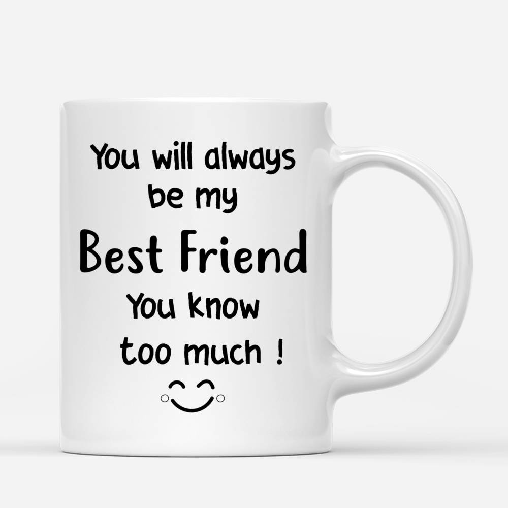 Personalized Mug - Best friends - You Will Always Be My Best Friend. You Know Too Much! ^_^_2