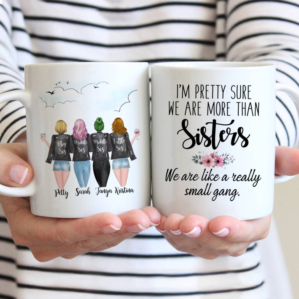 Personalized Mug - 4 Sisters - Im pretty sure we are more than sisters. We are like a really small gang.