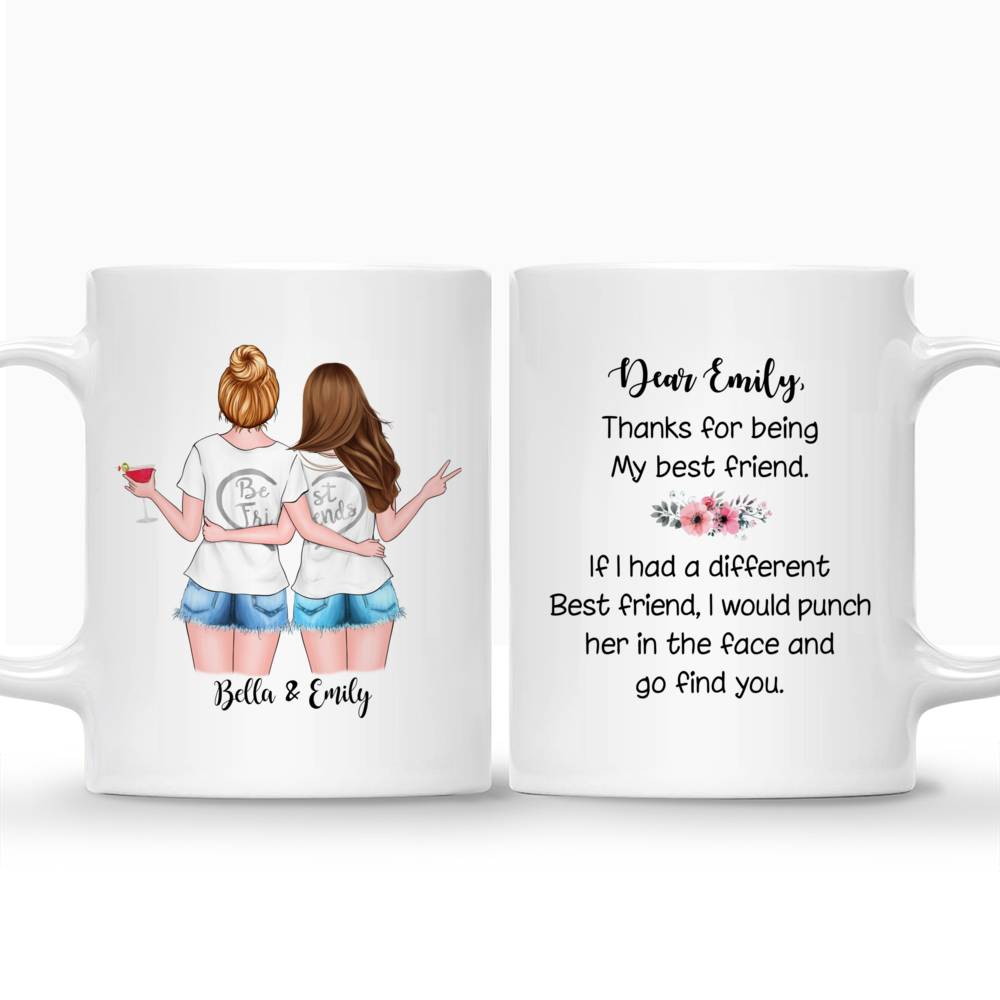 Personalized Mug - Best friends - Dear "her name", thank for being my best friend. If i had different best friend, I would punch her in the face and go find you._3