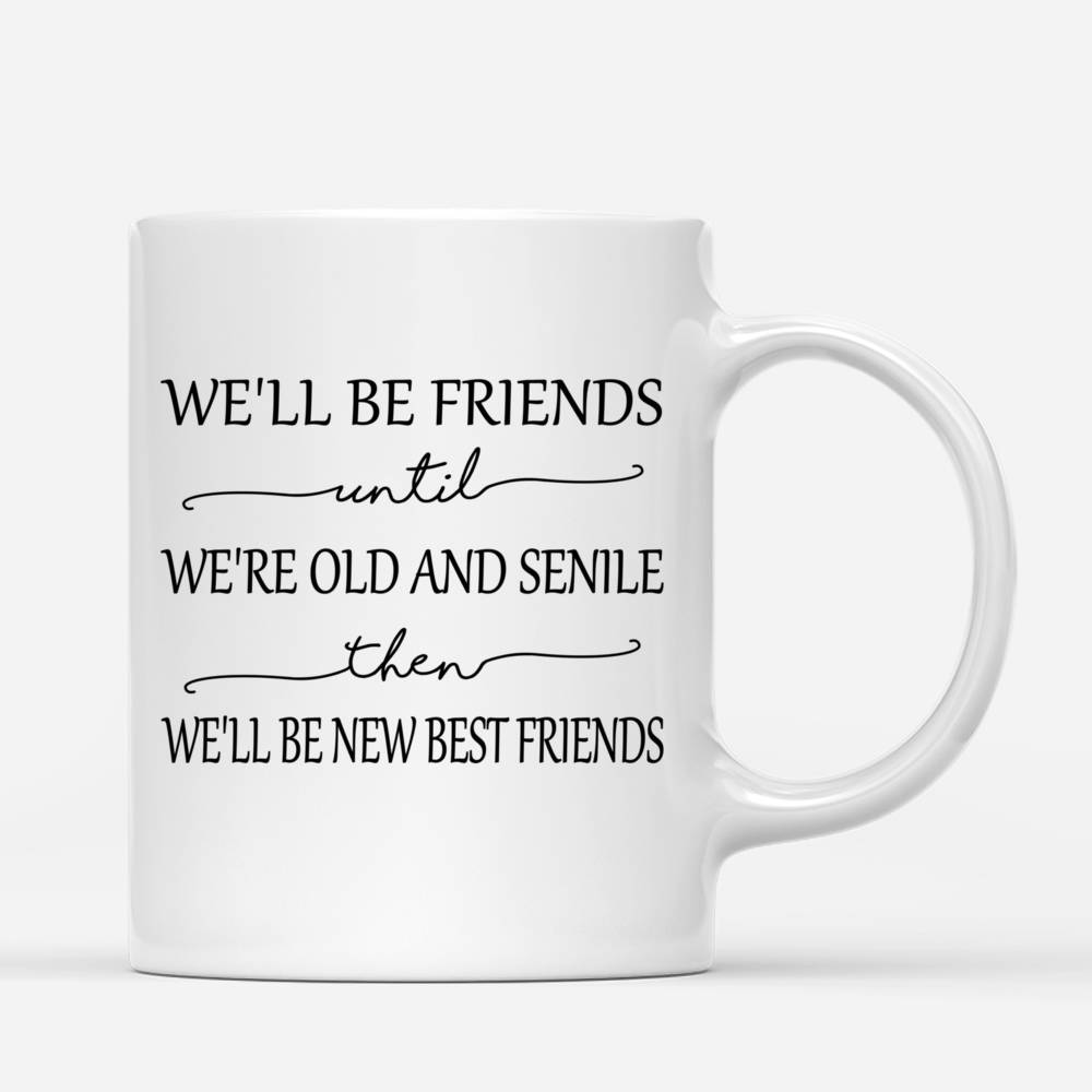 Personalized Mug - Best friends - We'll Be Friends Until We're Old And Senile, Then We'll Be New Best Friends_2