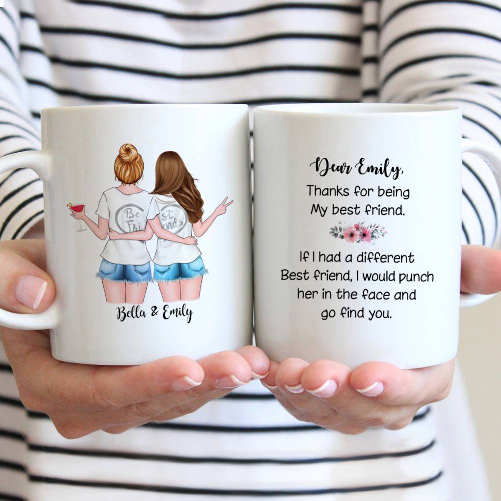 Personalized Mug - Best friends - Dear "her name", thank for being my best friend. If i had different best friend, I would punch her in the face and go find you.