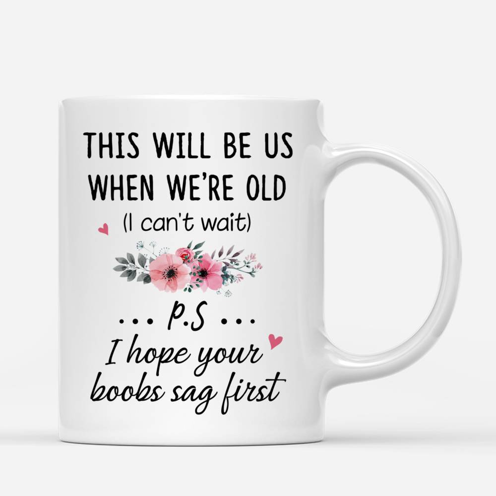 Personalized Mug - Best friends - This Will Be Us When We're Old (I Can't Wait) P.S I Hope Your Boobs Sag First_2