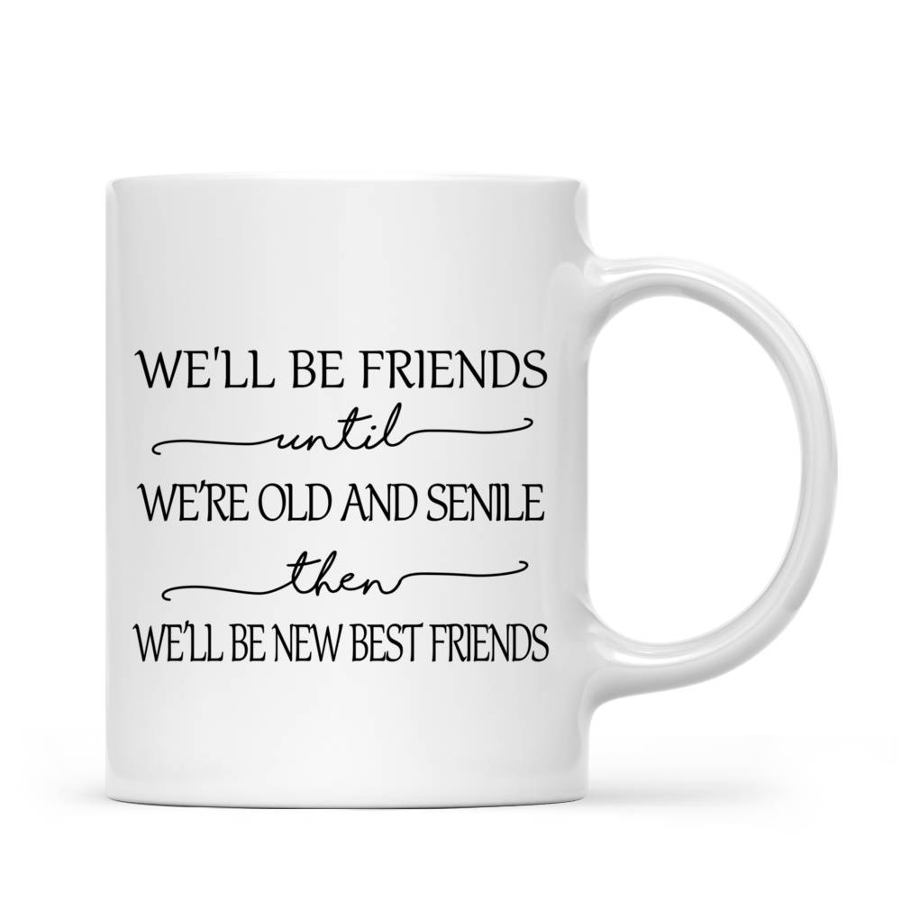 Personalized Mug - Best friends - We'll Be Friends Until We're Old And Senile, Then We'll Be New Best Friends_2