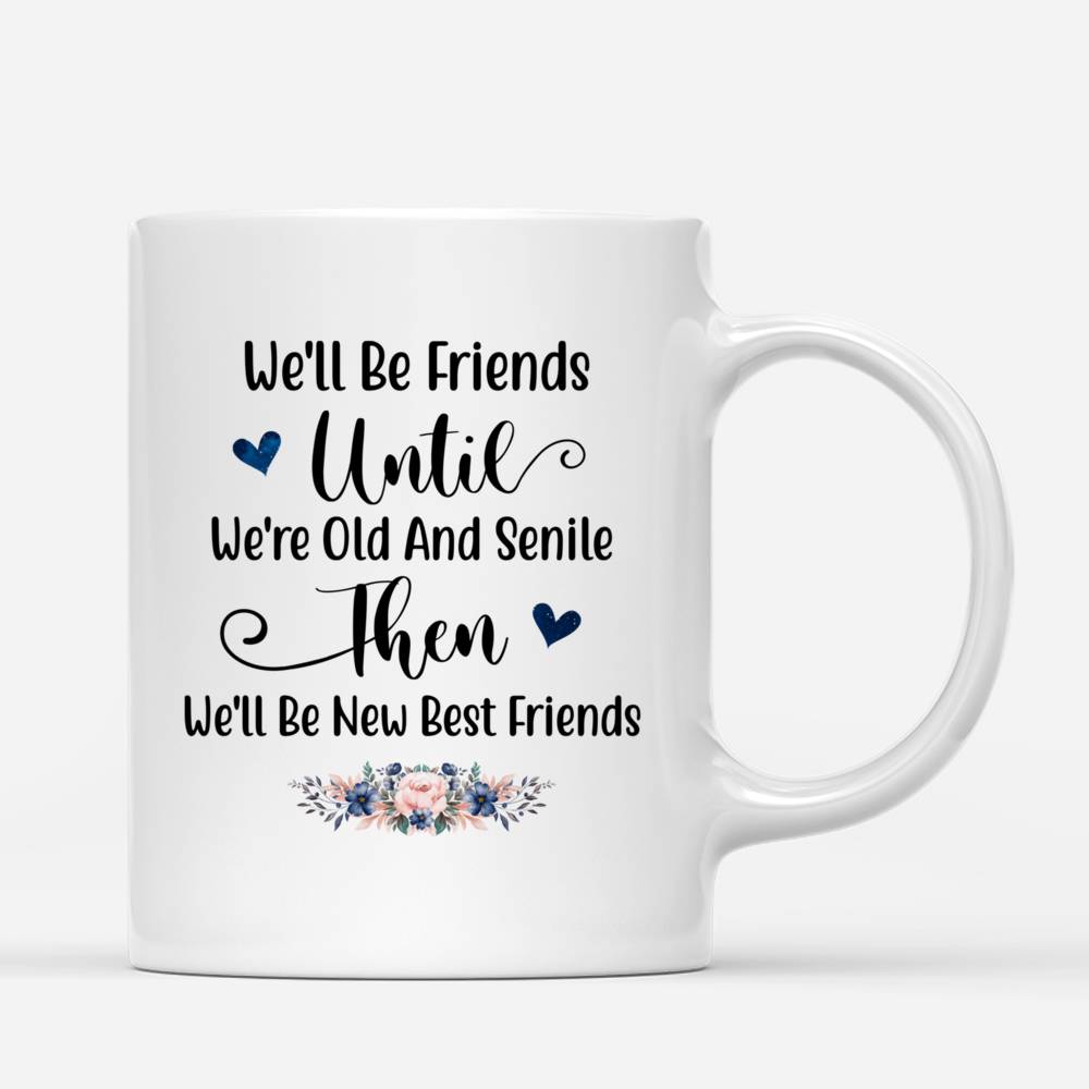 Personalized Mug - Best Friends - We'll Be Friends Until We're Old And Senile, Then We'll Be New Best Friends (BG1)_2