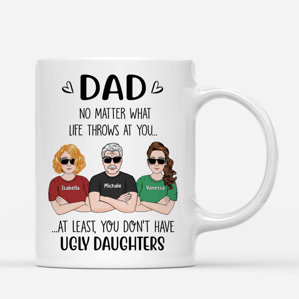 Personalized Mug - Father's Day - Dad, No Matter What Life Throws At You At Least You Don't Have Ugly Daughters (v2)_2