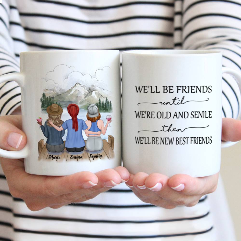 Personalized Mug - Up to 5 Girls - Besties Mug v2 - We'll Be Friends Until We're Old And Senile, Then We'll Be New Best Friends