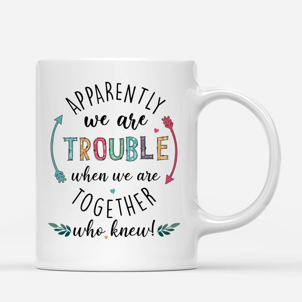 Personalized Mug - Friends - Apparently We Are Trouble When We Are Together Who Knew (V3)_4