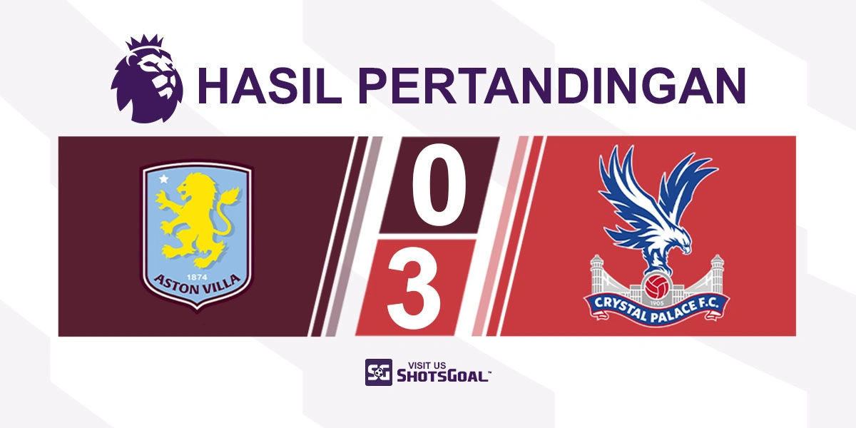 Aston Villa 0-3 Crystal Palace - Crystal Palace Terbang Tinggi di Villa Park