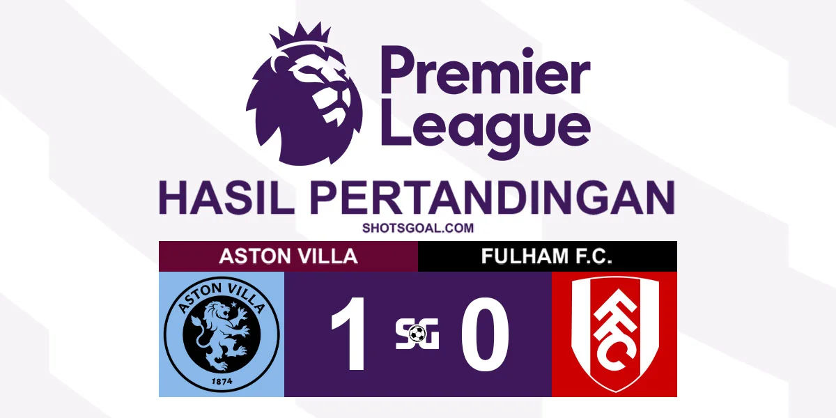 Aston Villa 1-0 Fulham - Aston Villa Jaga Harapan Dapatkan Tiket Liga Champions