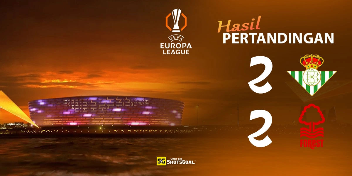 Real Betis 2-2 Nottingham Forest - Dua Gol Jesus Tidak Cukup untuk Nottingham Forest