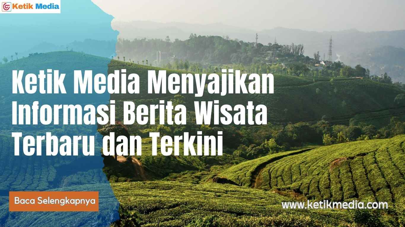 Ketik Media Menyajikan Informasi Berita Wisata Terbaru dan Terkini