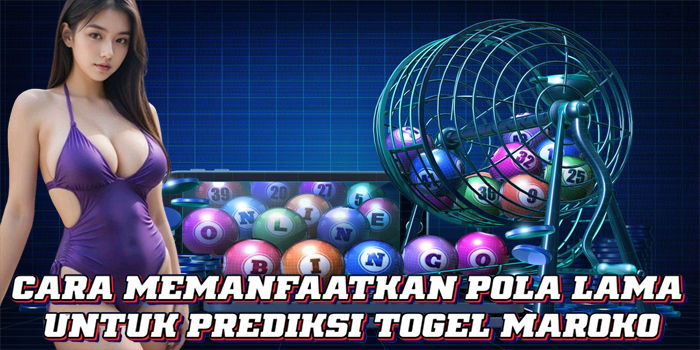 Cara Memanfaatkan Pola Lama Untuk Prediksi Togel Maroko