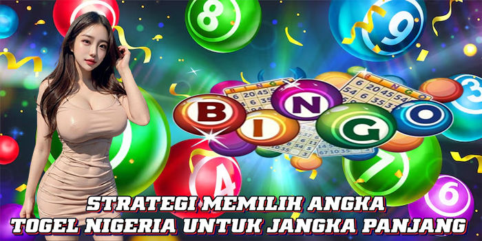 Strategi Memilih Angka Togel Nigeria Untuk Jangka Panjang
