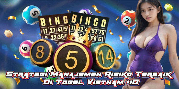 Strategi Manajemen Risiko Terbaik Di Togel Vietnam 4D