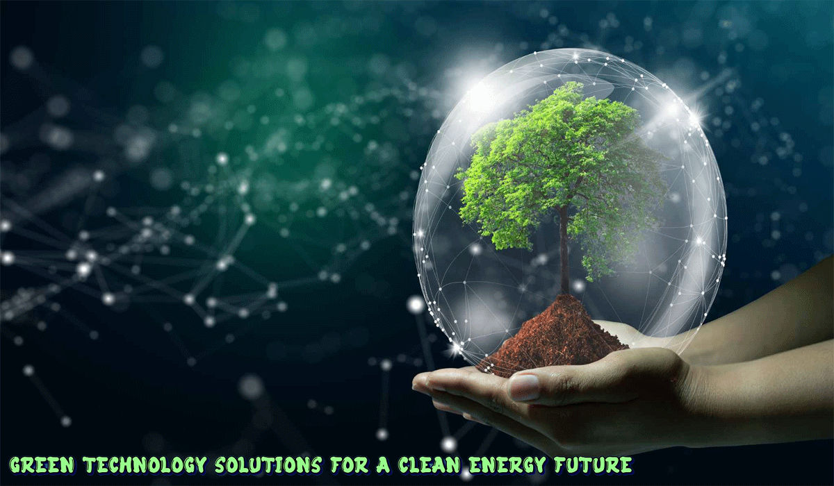 Green Technology Solutions For A Clean Energy Future