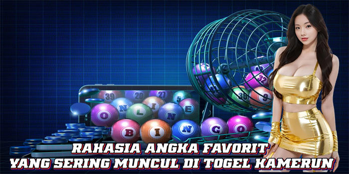 Rahasia Angka Favorit Yang Sering Muncul Di Togel Kamerun