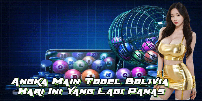 Angka Main Togel Bolivia Hari Ini Yang Lagi Panas