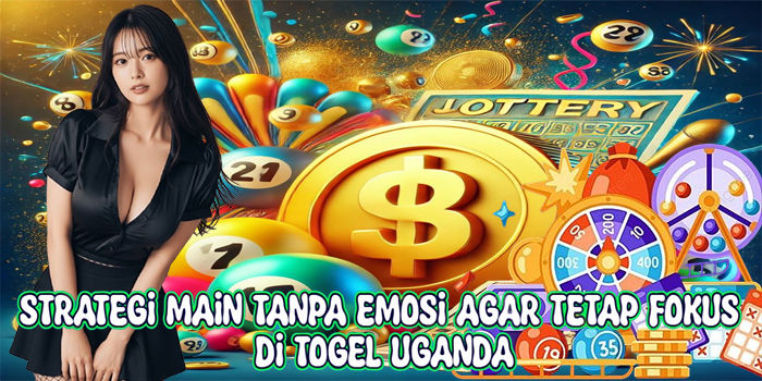 Strategi Main Tanpa Emosi Agar Tetap Fokus Di Togel Uganda