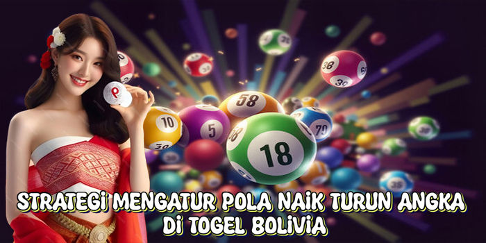 Strategi Mengatur Pola Naik Turun Angka Di Togel Bolivia