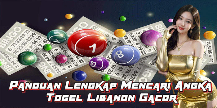 Panduan Lengkap Mencari Angka Togel Libanon Gacor
