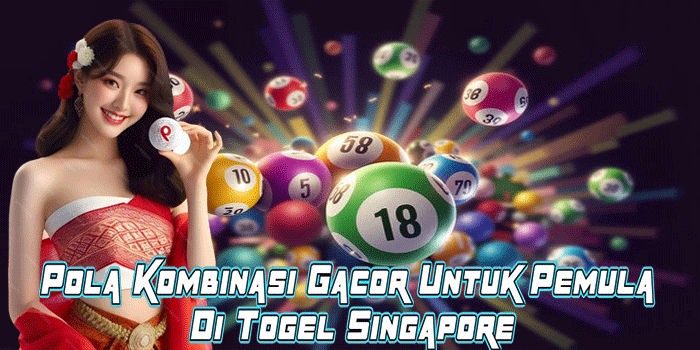 Pola Kombinasi Gacor Untuk Pemula Di Togel Singapore