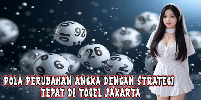 Pola Perubahan Angka Dengan Strategi Tepat Di Togel Jakarta