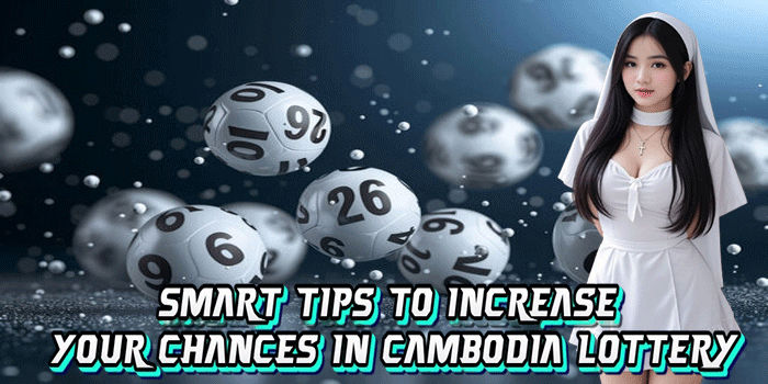 Smart Tips To Increase Your Chances In Cambodia Lottery