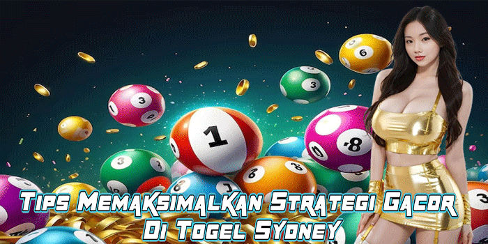 Tips Memaksimalkan Strategi Gacor Di Togel Sydney